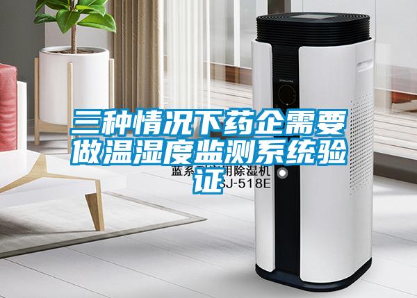 三種情況下藥企需要做溫濕度監(jiān)測系統(tǒng)驗證