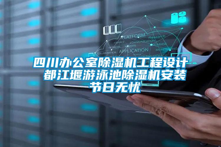 四川辦公室除濕機工程設計 都江堰游泳池除濕機安裝 節日無憂