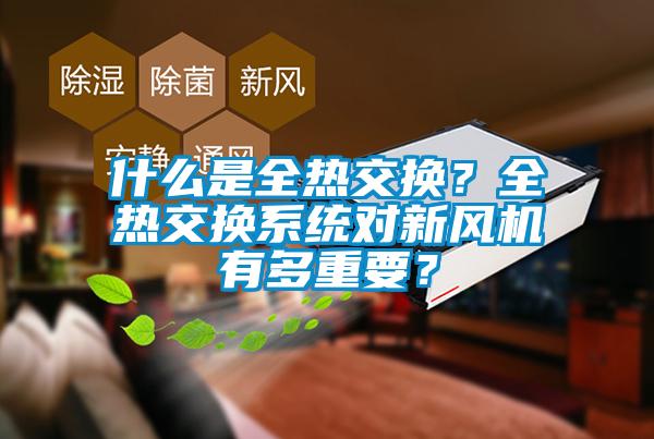 什么是全熱交換？全熱交換系統(tǒng)對新風(fēng)機有多重要？
