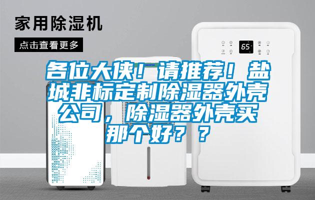 各位大俠！請推薦！鹽城非標定制除濕器外殼公司，除濕器外殼買那個好？？