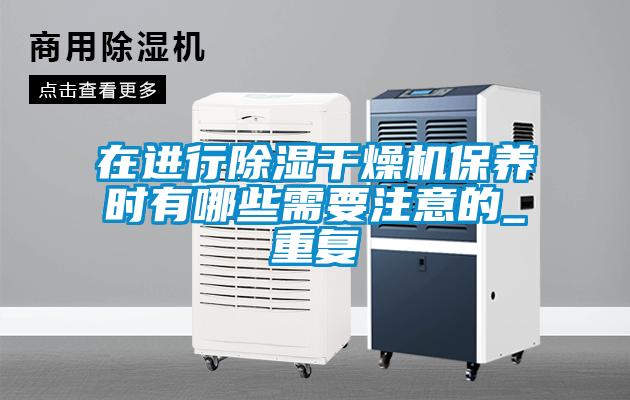 在進(jìn)行除濕干燥機(jī)保養(yǎng)時有哪些需要注意的_重復(fù)