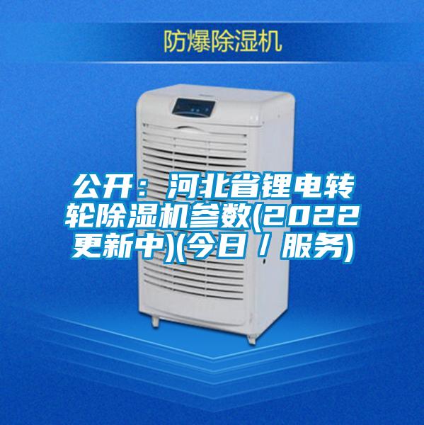 公開：河北省鋰電轉(zhuǎn)輪除濕機參數(shù)(2022更新中)(今日／服務(wù))