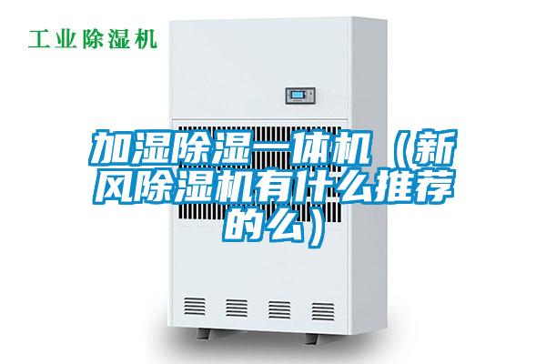 加濕除濕一體機（新風除濕機有什么推薦的么）