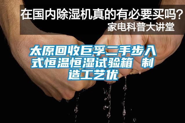 太原回收巨孚二手步入式恒溫恒濕試驗箱 制造工藝優
