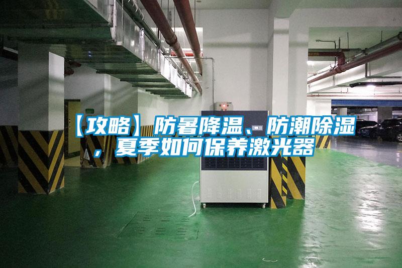 【攻略】防暑降溫、防潮除濕，夏季如何保養(yǎng)激光器