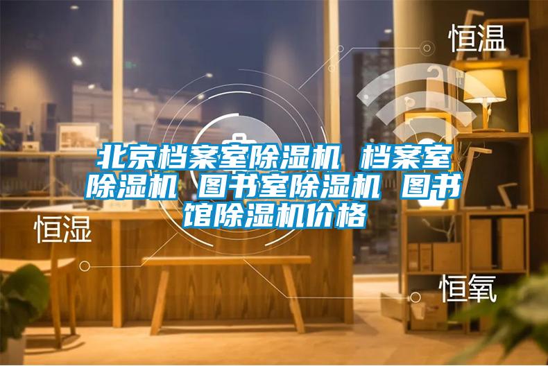 北京檔案室除濕機 檔案室除濕機 圖書室除濕機 圖書館除濕機價格