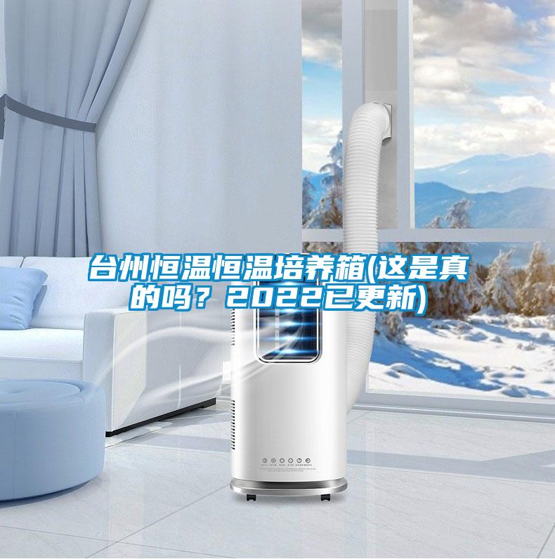 臺州恒溫恒溫培養箱(這是真的嗎？2022已更新)