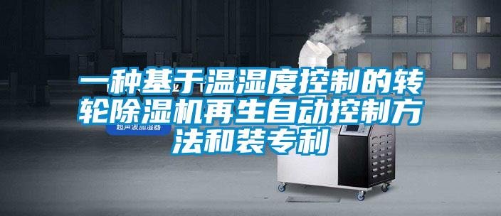 一種基于溫濕度控制的轉(zhuǎn)輪除濕機(jī)再生自動(dòng)控制方法和裝專利