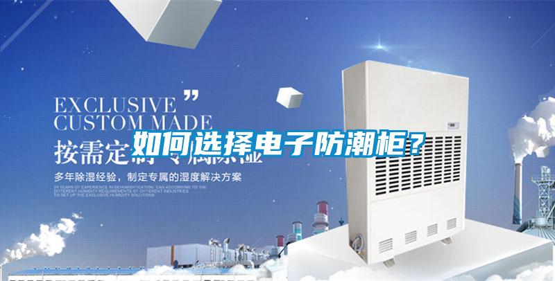 如何選擇電子防潮柜？