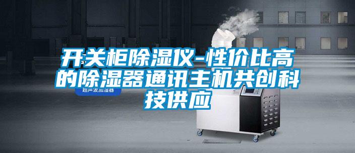 開關柜除濕儀-性價比高的除濕器通訊主機共創(chuàng)科技供應