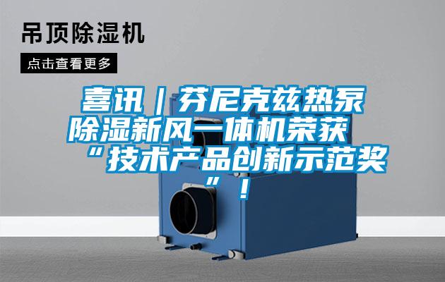 喜訊｜芬尼克茲熱泵除濕新風一體機榮獲“技術(shù)產(chǎn)品創(chuàng)新示范獎”！