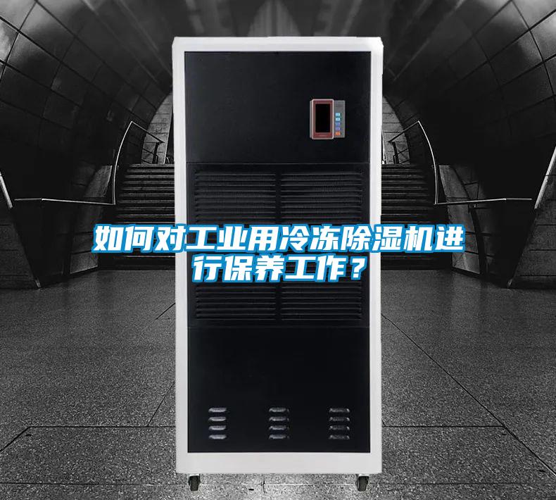 如何對(duì)工業(yè)用冷凍除濕機(jī)進(jìn)行保養(yǎng)工作？