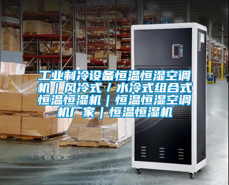 工業制冷設備恒溫恒濕空調機｜風冷式／水冷式組合式恒溫恒濕機｜恒溫恒濕空調機廠家｜恒溫恒濕機