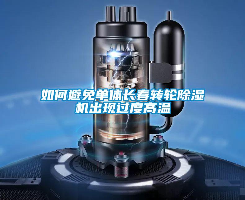 如何避免單體長春轉輪除濕機出現過度高溫