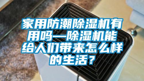 家用防潮除濕機(jī)有用嗎—除濕機(jī)能給人們帶來(lái)怎么樣的生活？