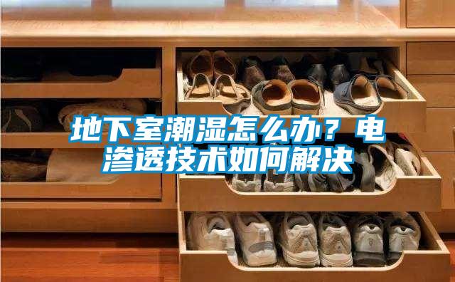 地下室潮濕怎么辦？電滲透技術如何解決