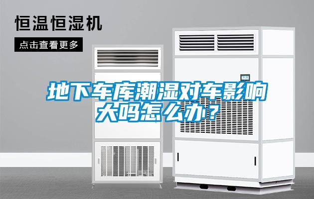 地下車庫潮濕對車影響大嗎怎么辦？