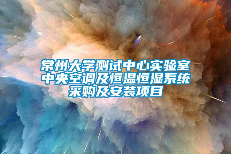 常州大學測試中心實驗室中央空調及恒溫恒濕系統采購及安裝項目