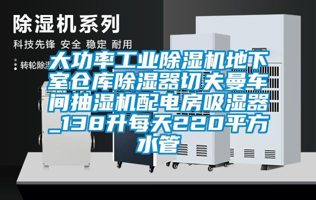 大功率工業(yè)除濕機地下室倉庫除濕器切夫曼車間抽濕機配電房吸濕器_138升每天220平方水管