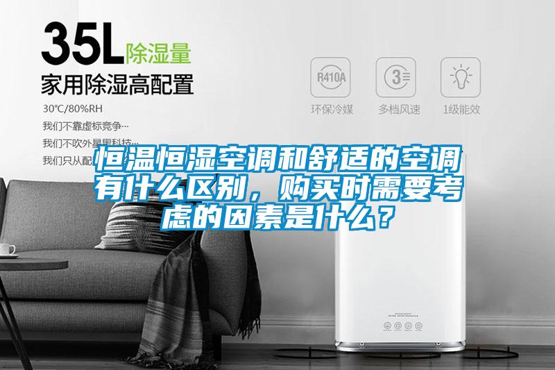 恒溫恒濕空調和舒適的空調有什么區別，購買時需要考慮的因素是什么？
