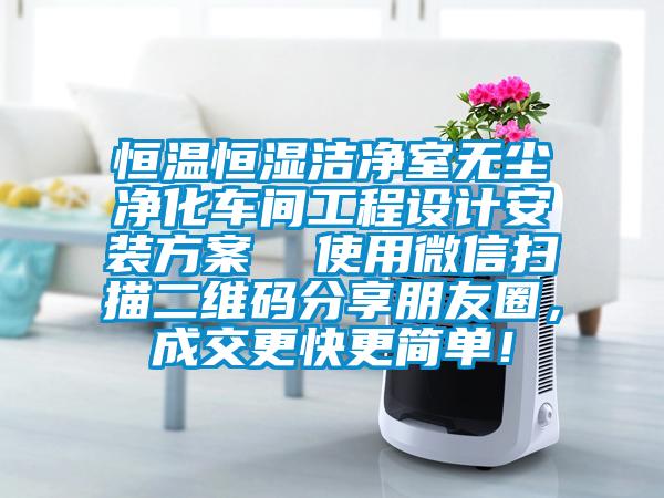 恒溫恒濕潔凈室無塵凈化車間工程設(shè)計安裝方案  使用微信掃描二維碼分享朋友圈，成交更快更簡單！