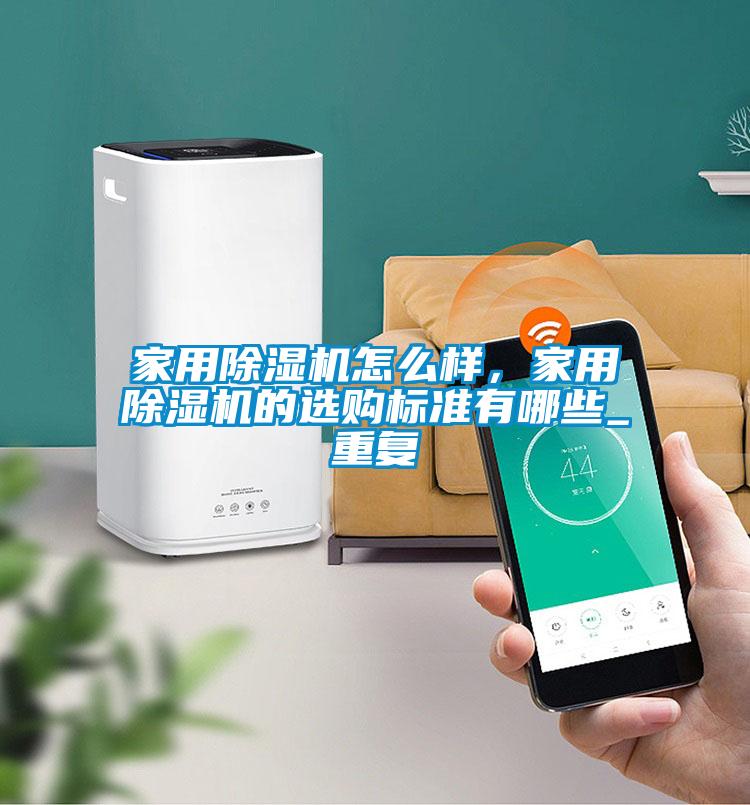 家用除濕機怎么樣，家用除濕機的選購標準有哪些_重復