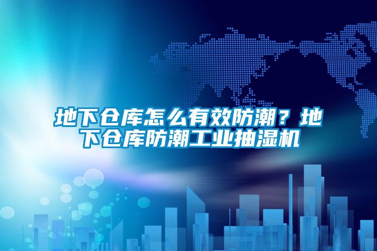 地下倉庫怎么有效防潮？地下倉庫防潮工業抽濕機