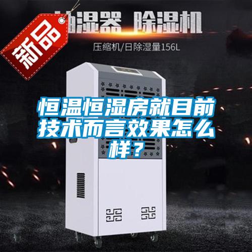 恒溫恒濕房就目前技術(shù)而言效果怎么樣？