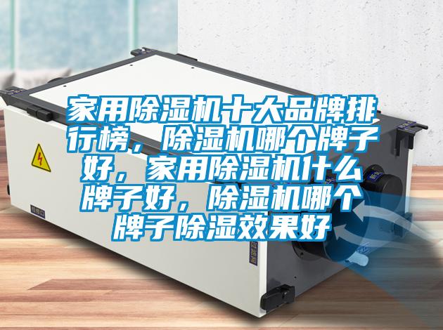 家用除濕機十大品牌排行榜，除濕機哪個牌子好，家用除濕機什么牌子好，除濕機哪個牌子除濕效果好