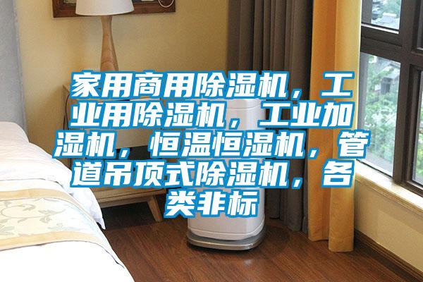 家用商用除濕機，工業用除濕機，工業加濕機，恒溫恒濕機，管道吊頂式除濕機，各類非標
