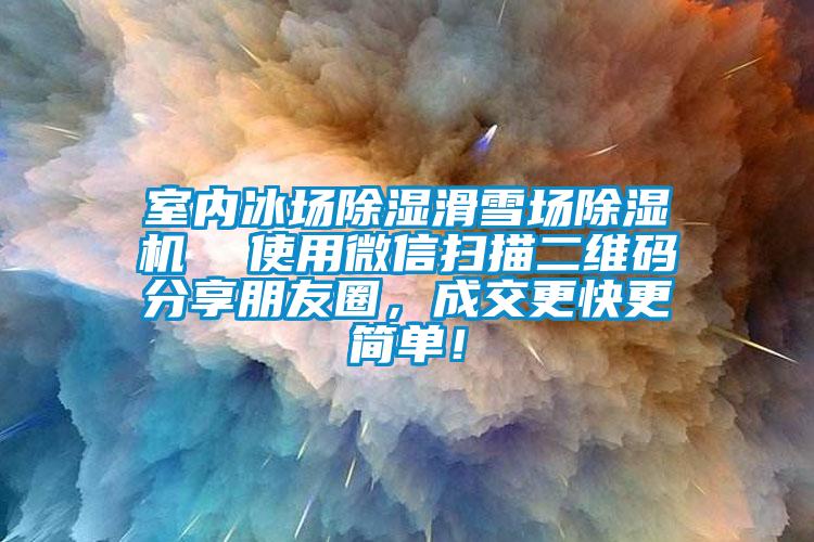 室內(nèi)冰場除濕滑雪場除濕機  使用微信掃描二維碼分享朋友圈，成交更快更簡單！