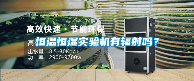恒溫恒濕實驗機有輻射嗎？