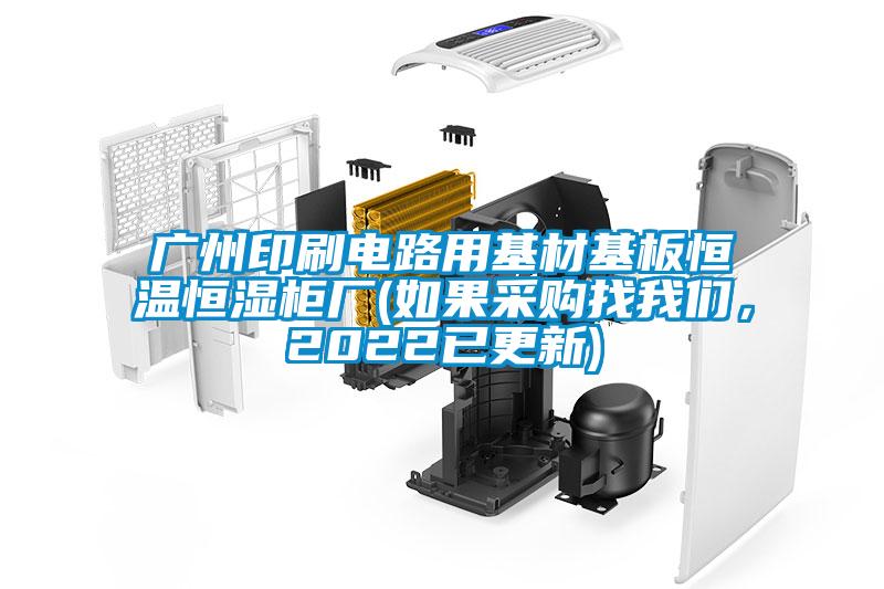 廣州印刷電路用基材基板恒溫恒濕柜廠(如果采購找我們，2022已更新)