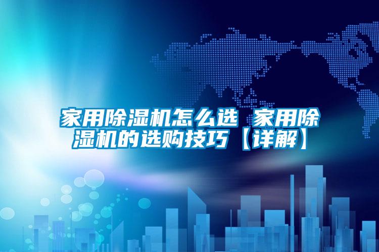 家用除濕機(jī)怎么選 家用除濕機(jī)的選購技巧【詳解】