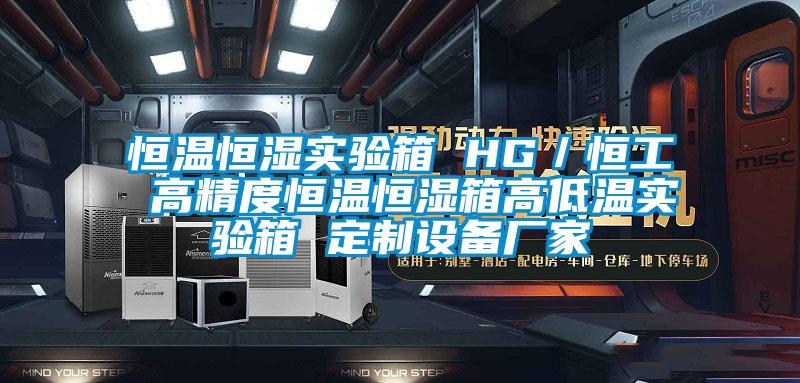恒溫恒濕實驗箱 HG／恒工 高精度恒溫恒濕箱高低溫實驗箱 定制設備廠家