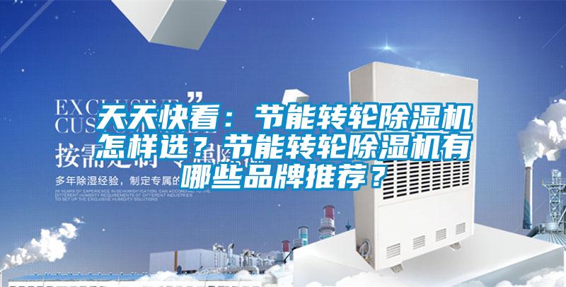 天天快看：節(jié)能轉(zhuǎn)輪除濕機怎樣選？節(jié)能轉(zhuǎn)輪除濕機有哪些品牌推薦？