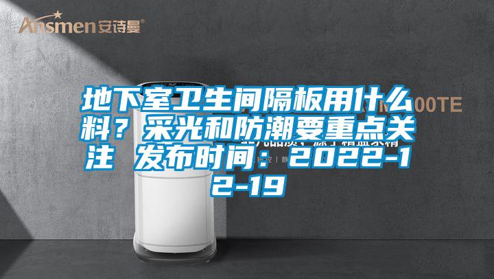 地下室衛生間隔板用什么料？采光和防潮要重點關注 發布時間：2022-12-19