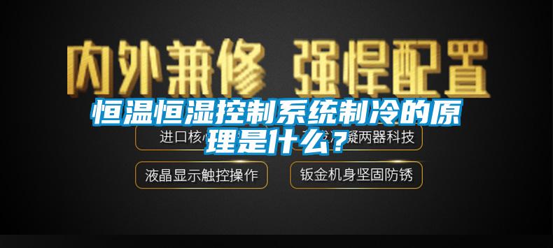 恒溫恒濕控制系統(tǒng)制冷的原理是什么？