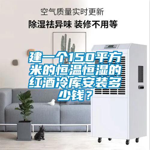 建一個(gè)150平方米的恒溫恒濕的紅酒冷庫安裝多少錢？