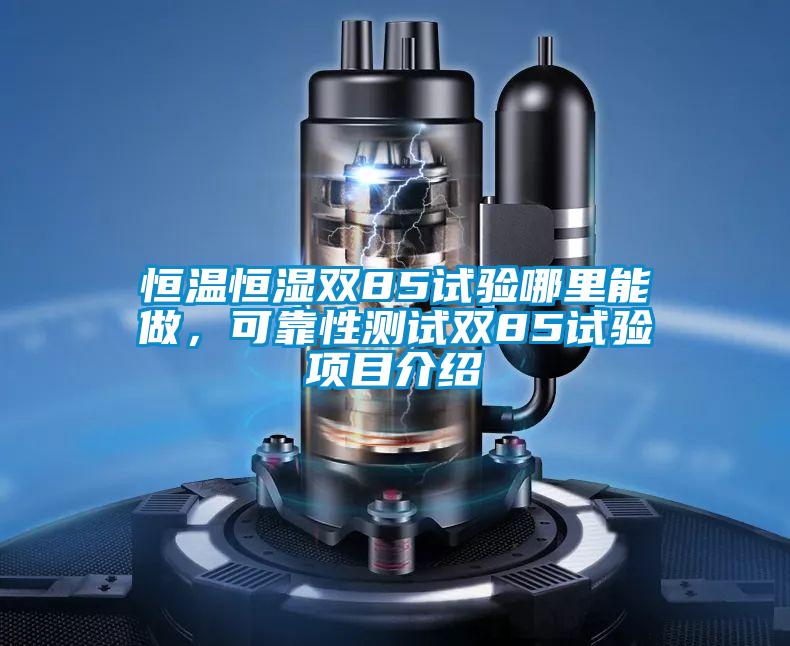 恒溫恒濕雙85試驗哪里能做，可靠性測試雙85試驗項目介紹