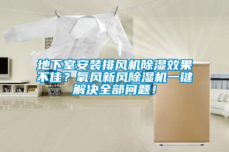 地下室安裝排風(fēng)機(jī)除濕效果不佳？氧風(fēng)新風(fēng)除濕機(jī)一鍵解決全部問(wèn)題！