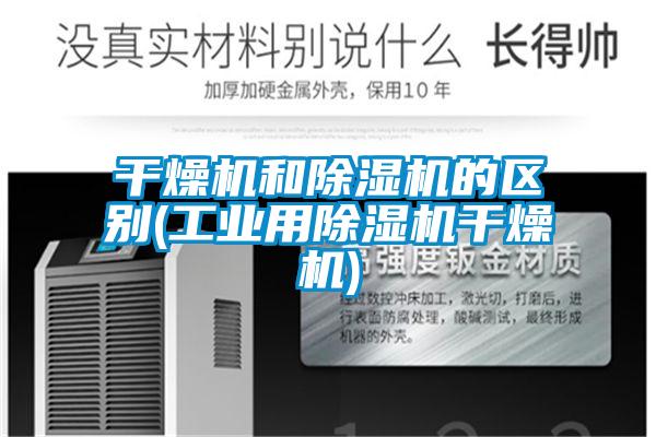 干燥機和除濕機的區別(工業用除濕機干燥機)
