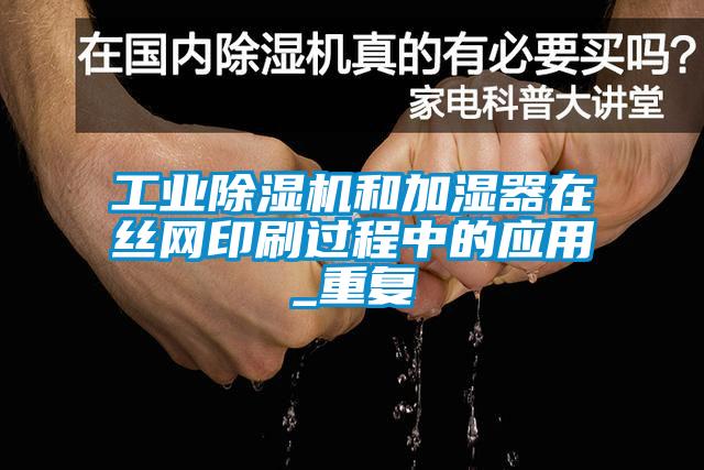 工業(yè)除濕機(jī)和加濕器在絲網(wǎng)印刷過(guò)程中的應(yīng)用_重復(fù)