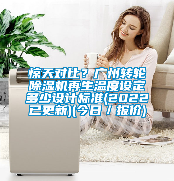 驚天對比？廣州轉輪除濕機再生溫度設定多少設計標準(2022已更新)(今日／報價)