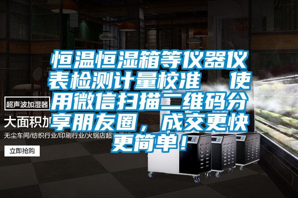 恒溫恒濕箱等儀器儀表檢測計量校準  使用微信掃描二維碼分享朋友圈，成交更快更簡單！
