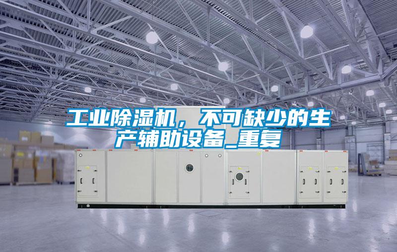 工業除濕機，不可缺少的生產輔助設備_重復