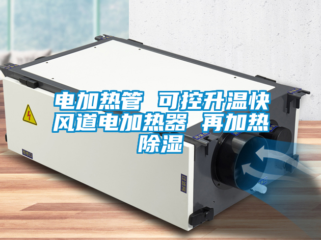 電加熱管 可控升溫快風(fēng)道電加熱器 再加熱除濕