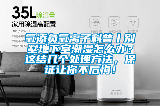 氧添負氧離子科普丨別墅地下室潮濕怎么辦？這結幾個處理方法，保證讓你不后悔！