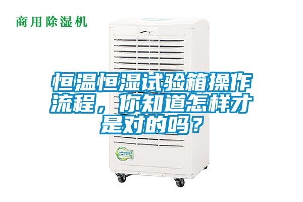 恒溫恒濕試驗箱操作流程，你知道怎樣才是對的嗎？
