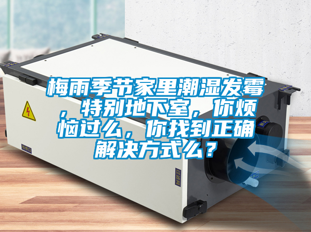 梅雨季節(jié)家里潮濕發(fā)霉，特別地下室，你煩惱過(guò)么，你找到正確解決方式么？